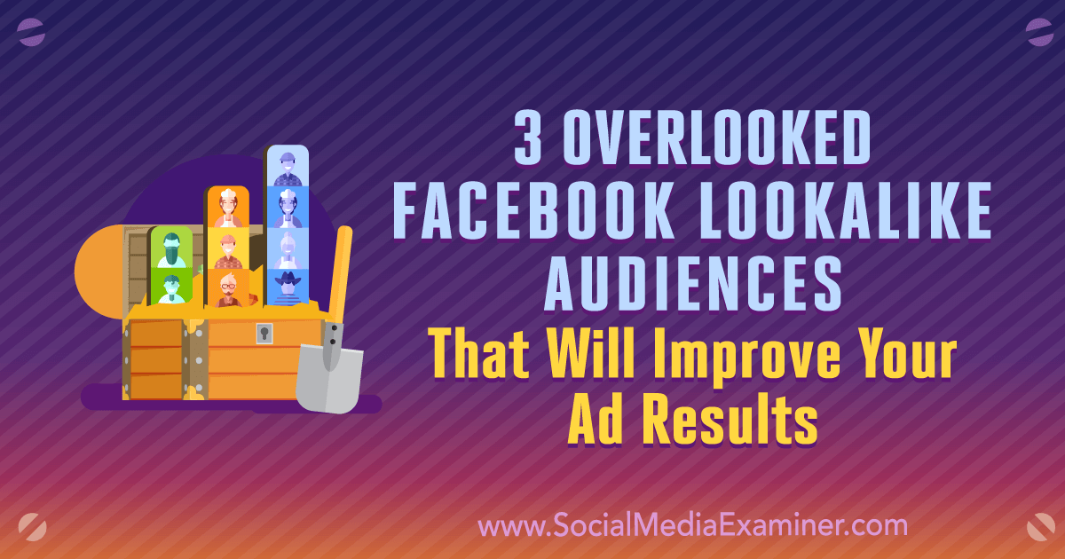 3 Overlooked Facebook Lookalike Audiences That Will Improve Your Ad Results