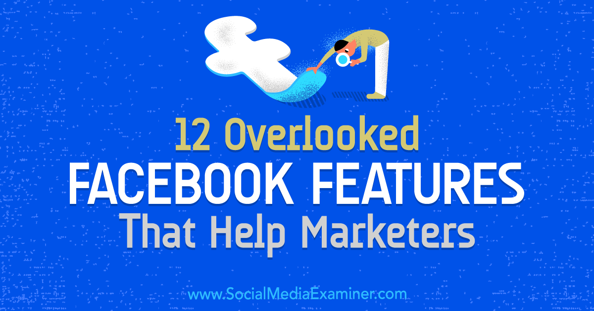 12 Overlooked Facebook Features That Help Marketers