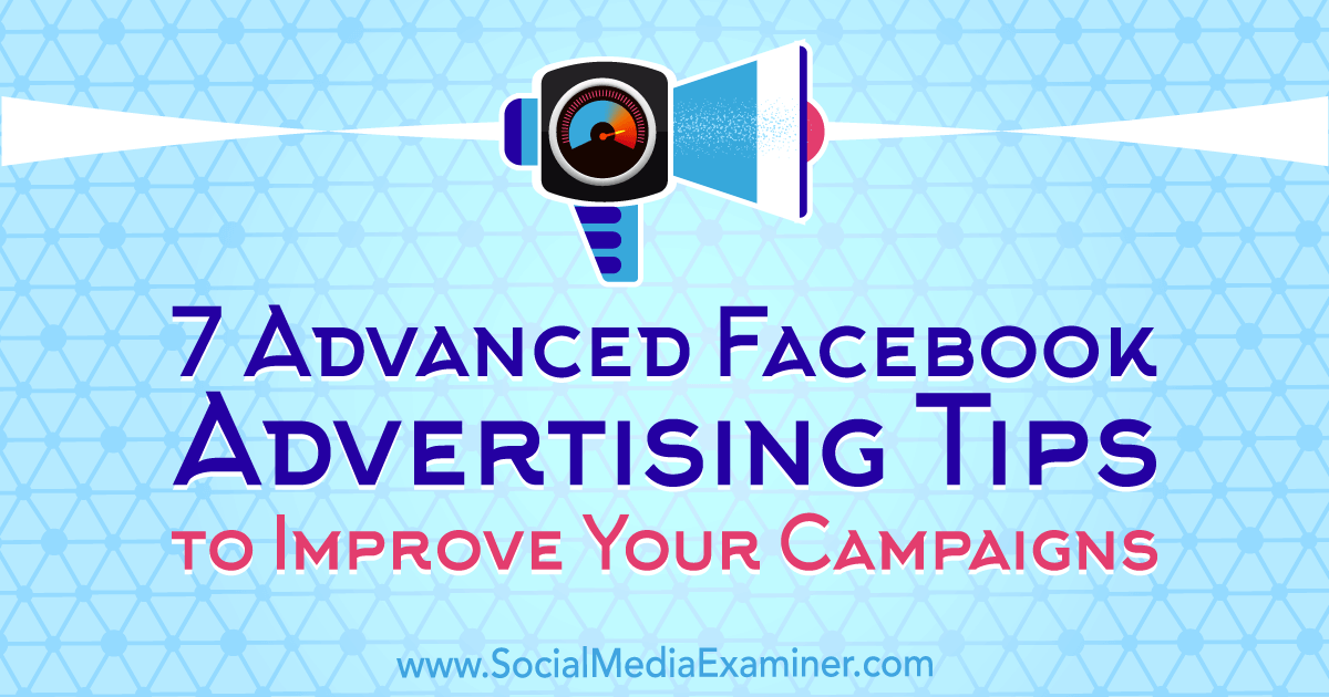 7 Advanced Facebook Advertising Tips to Improve Your Campaigns