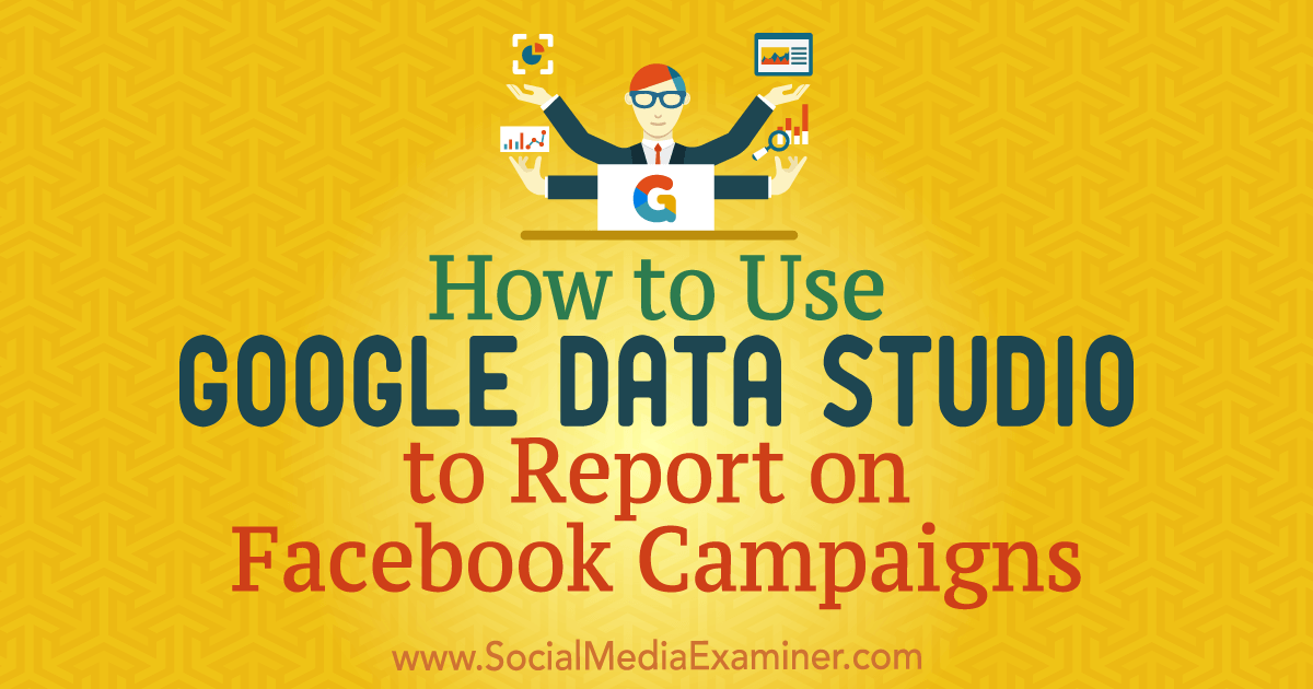 How to Use Google Data Studio to Report on Facebook Campaigns