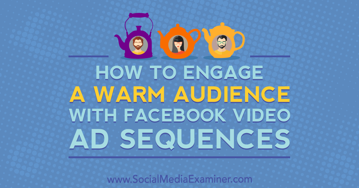 How to Engage a Warm Audience With Facebook Video Ad Sequences