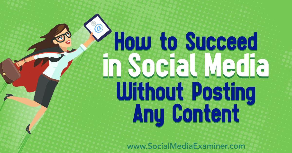 How to Succeed in Social Media Without Posting Any Content