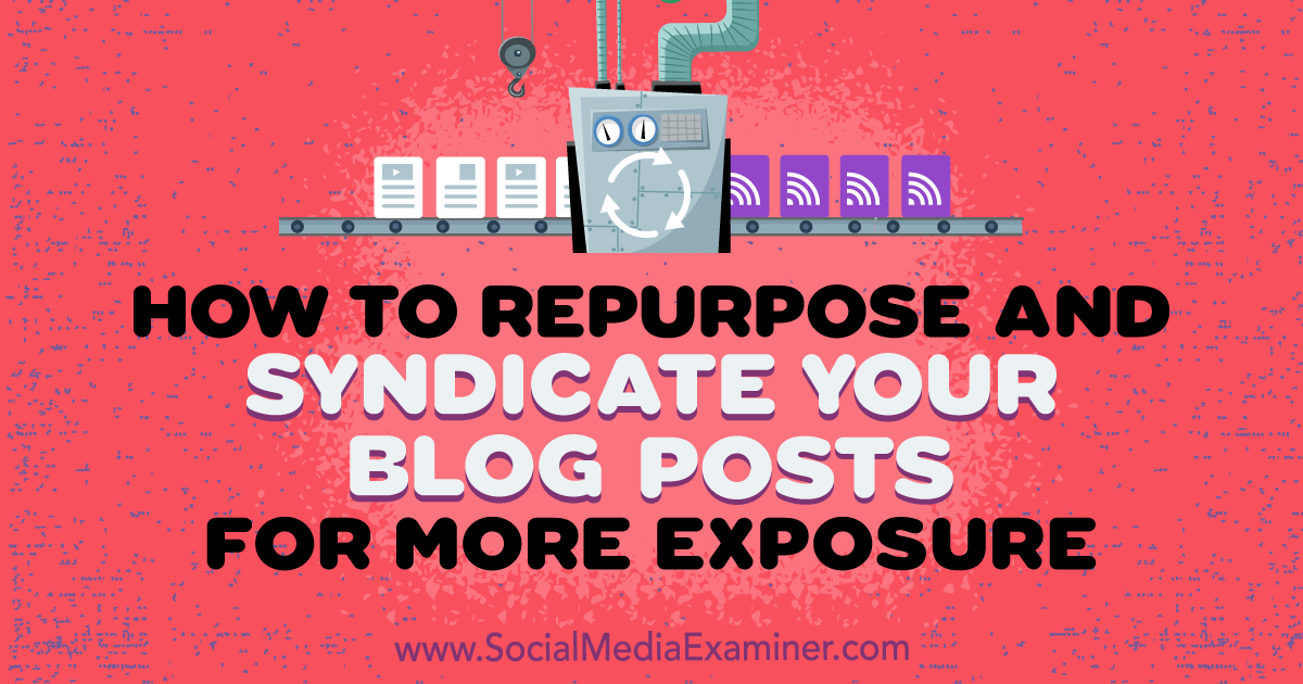 How to Repurpose and Syndicate Your Blog Posts for More Exposure