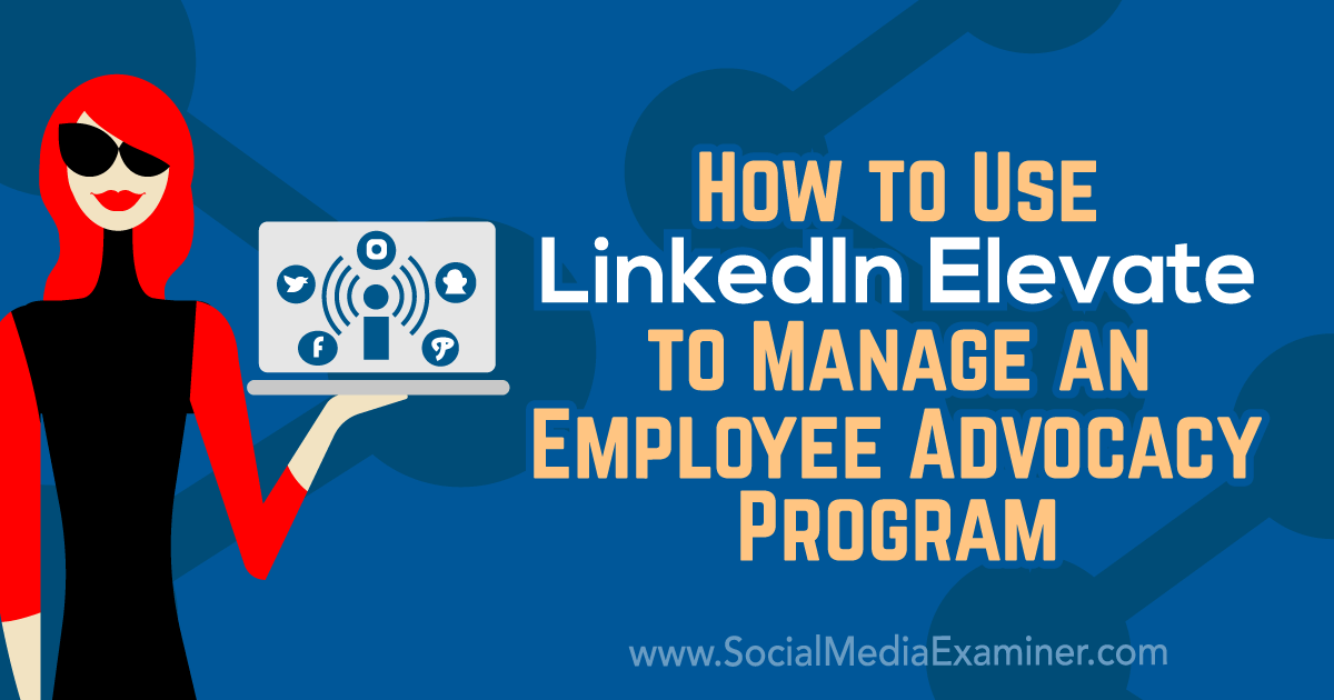 How to Use LinkedIn Elevate to Manage an Employee Advocacy Program