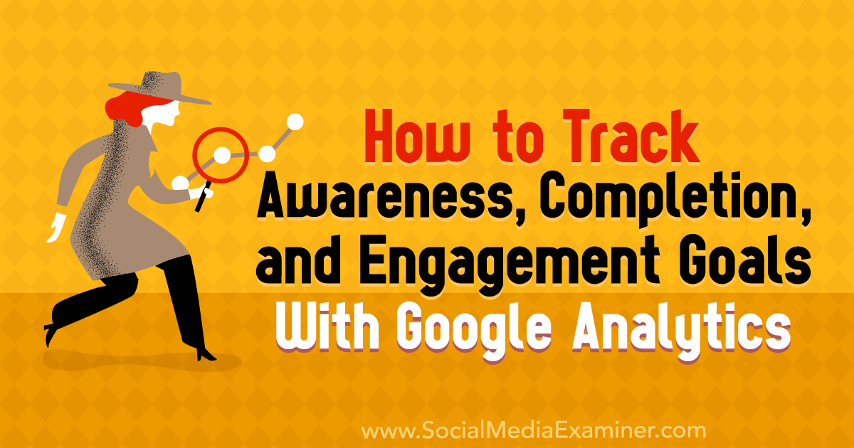 How to Track Awareness, Completion, and Engagement Goals With Google Analytics