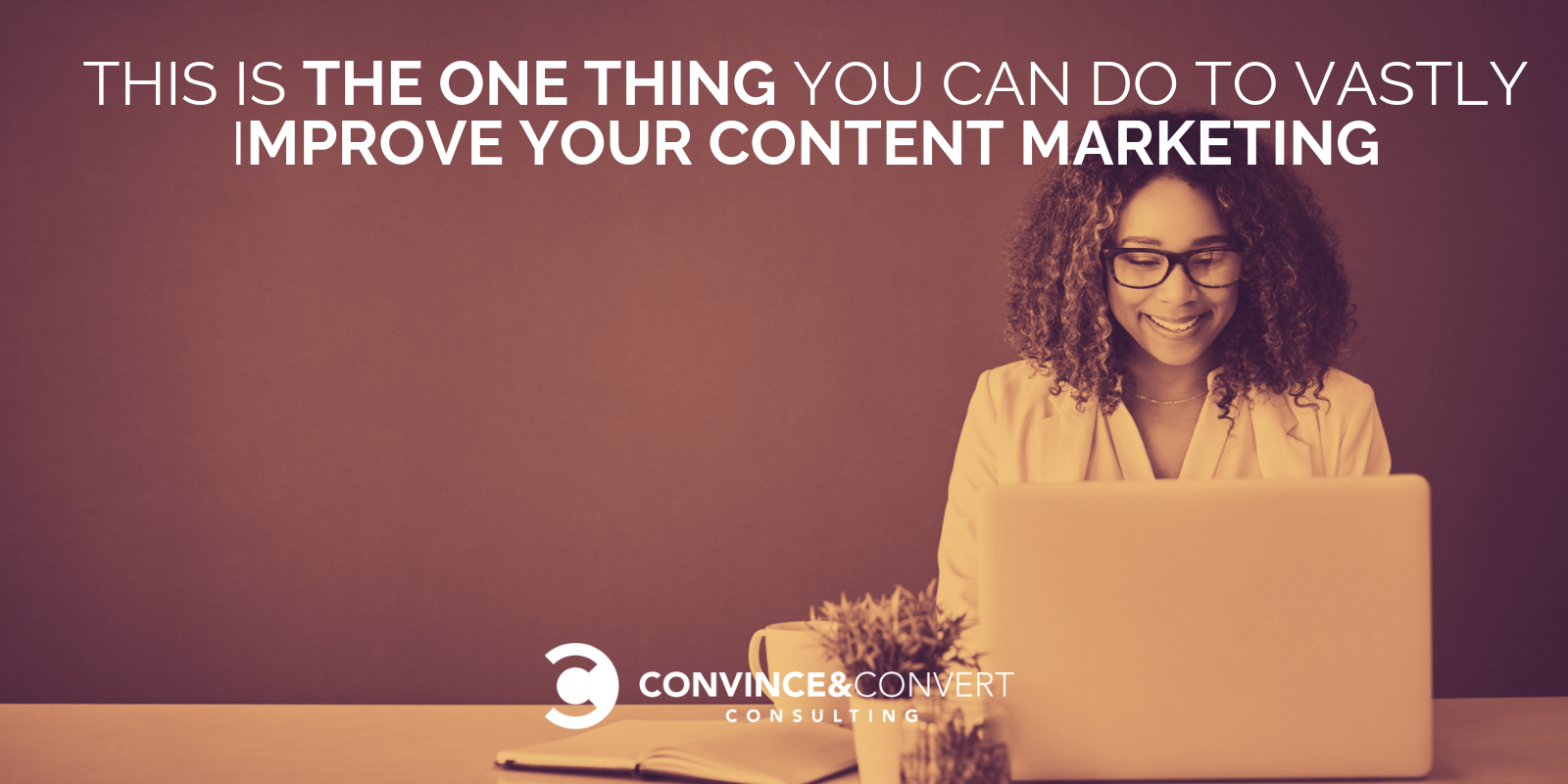 This Is the One Thing You Can Do to Vastly Improve Your Content Marketing