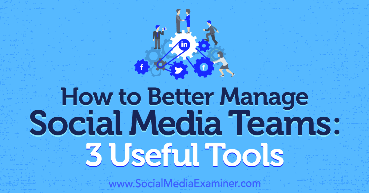 How to Better Manage Social Media Teams: 3 Useful Tools
