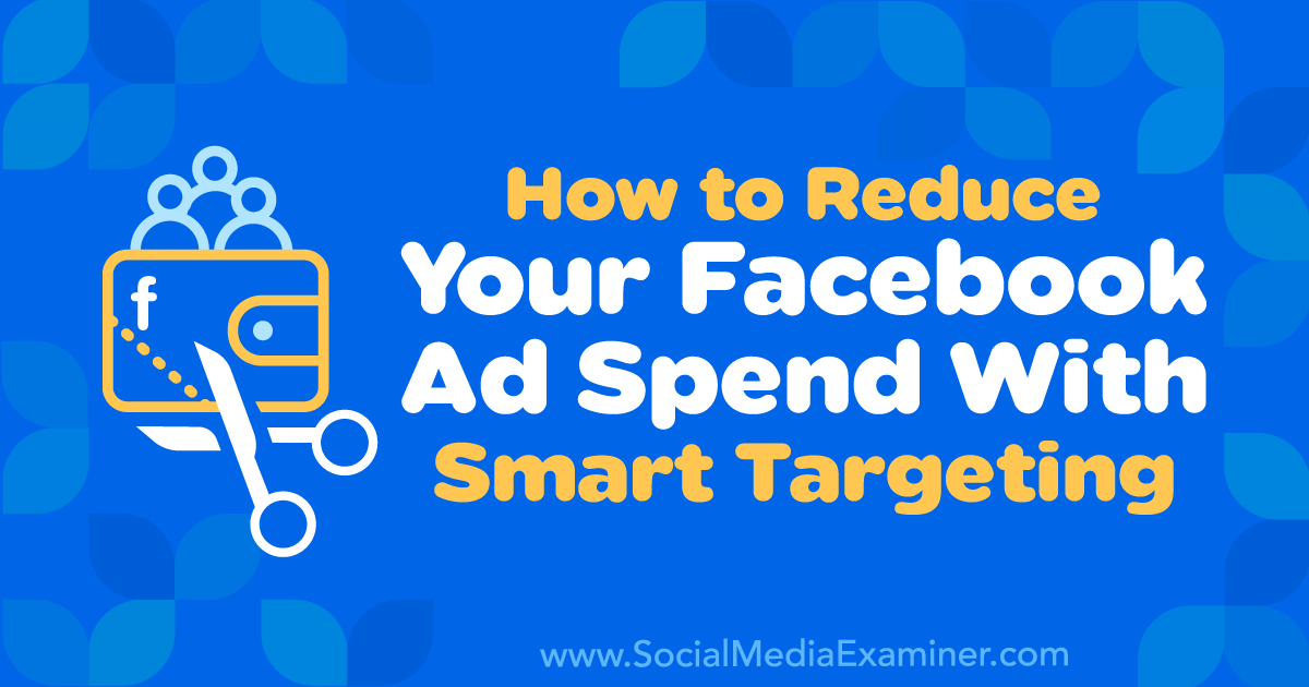How to Reduce Your Facebook Ad Spend With Smart Targeting