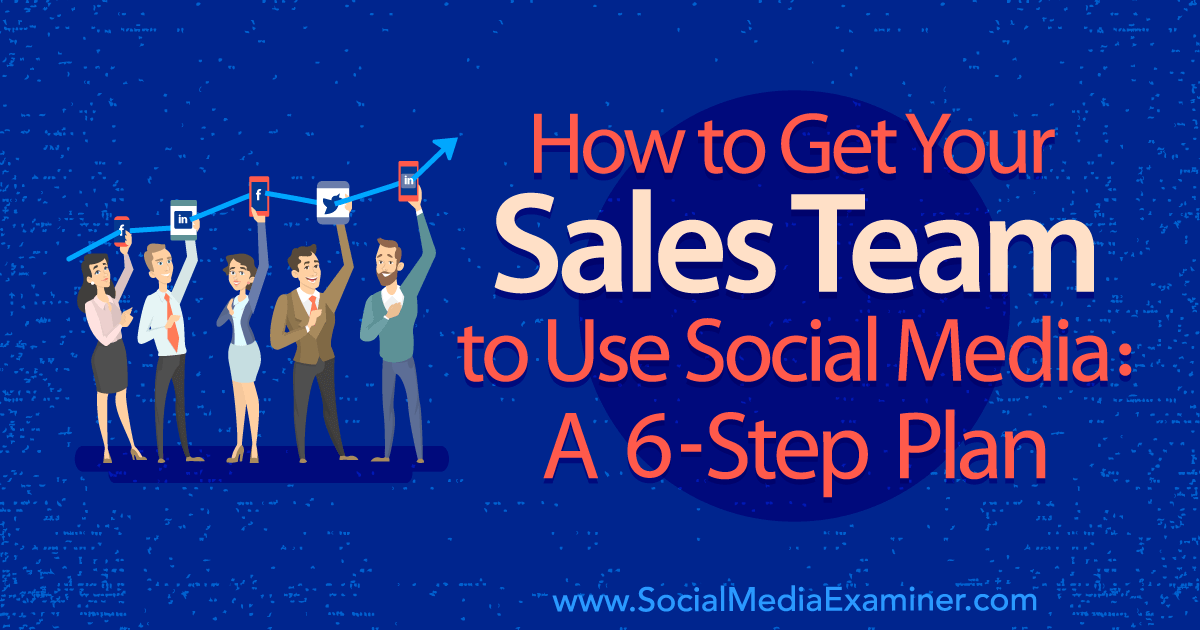 How to Get Your Sales Team to Use Social Media: A 6-Step Plan