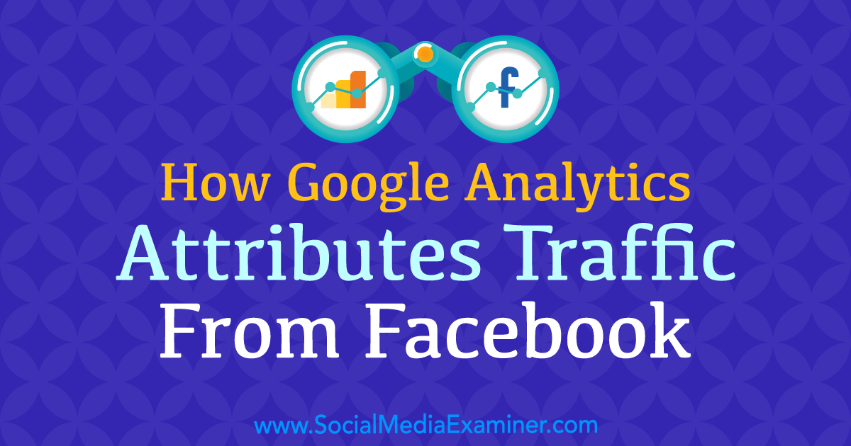 How Google Analytics Attributes Traffic From Facebook