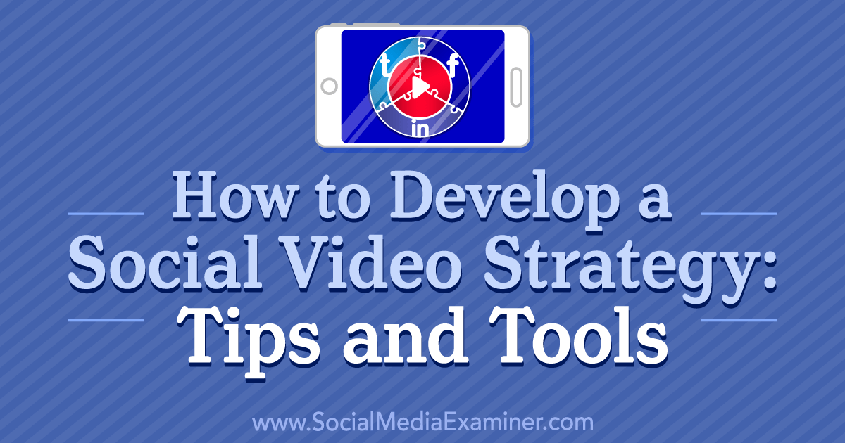 How to Develop a Social Video Strategy: Tips and Tools
