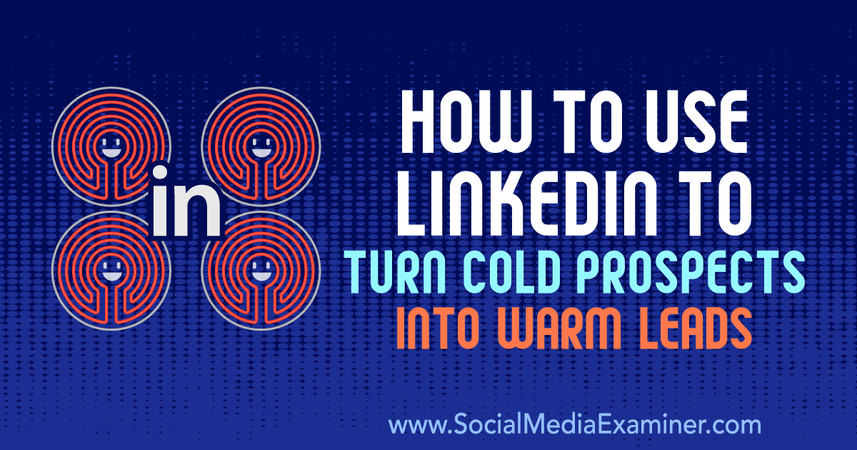 How to Use LinkedIn to Turn Cold Prospects Into Warm Leads