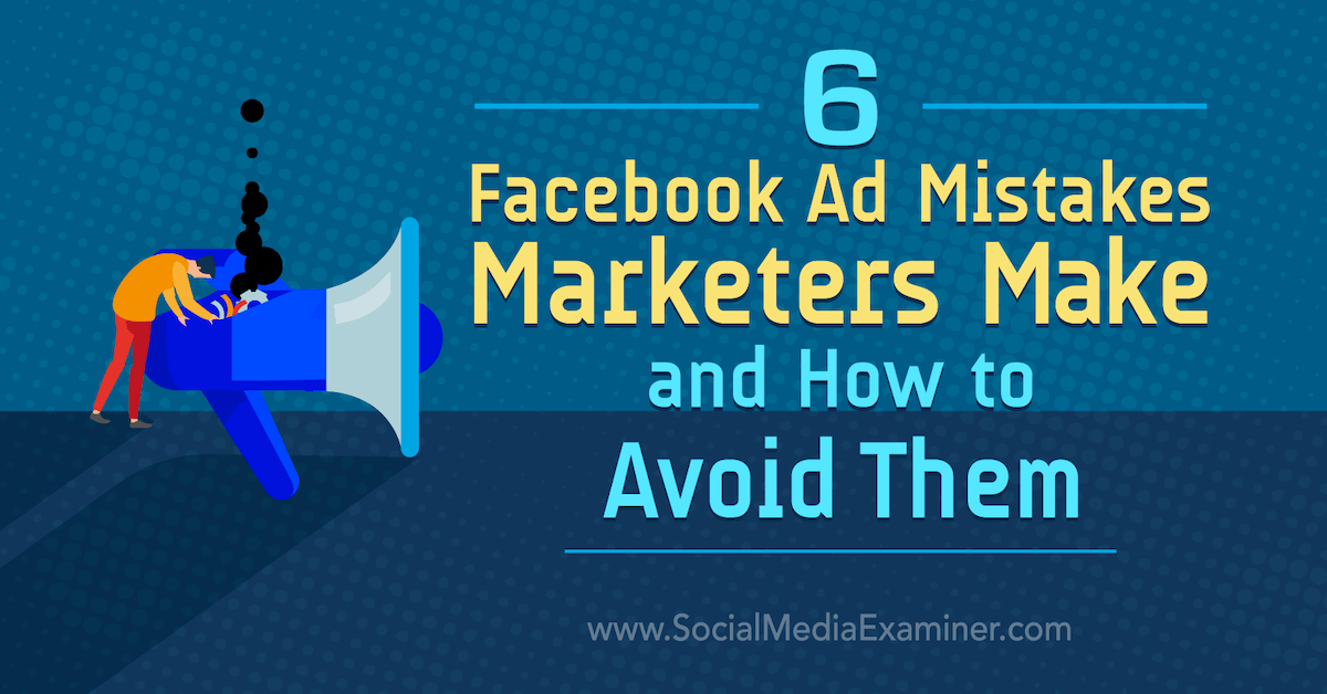 6 Facebook Ad Mistakes Marketers Make and How to Avoid Them