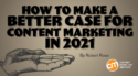 How to Make a Better Case for Content Marketing in 2021