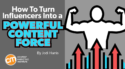 How to Turn Influencers Into a Powerful Content Force
