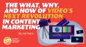 The What, Why, and How of Video’s Next Revolution in Content Marketing