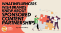 What Influencers Wish Brands Knew About Sponsored Content Partnerships