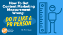 How To Get Content Marketing Measurement Wrong: Do It Like a PR Person