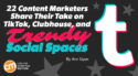 22 Content Marketers Share Their Take on TikTok, Clubhouse, and Trendy Social Spaces