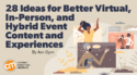 28 Ideas for Better Virtual, In-Person, and Hybrid Event Content and Experiences