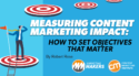 Measuring Content Marketing Impact: How To Set Objectives That Matter