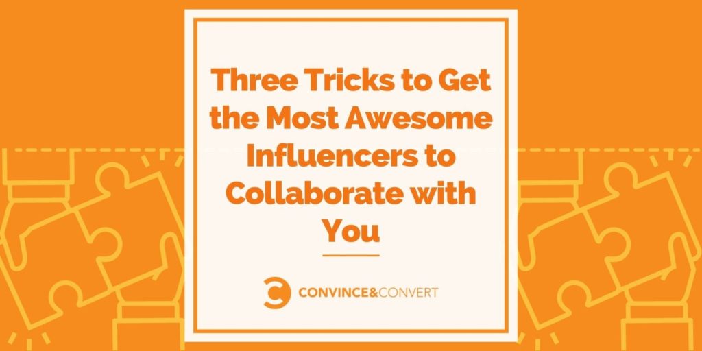 Three Tricks to Get the Most Awesome Influencers to Collaborate with You