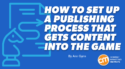 How To Set Up a Publishing Process That Gets Content Into the Game