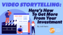 Video Storytelling: Here’s How To Get More From Your Investment