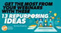 Get the Most From Your Webinars With These 13 Repurposing Ideas