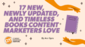 17 New, Newly Updated, and Timeless Books Content Marketers Love
