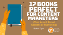 17 Books Perfect for Content Marketers (That Aren’t About Content or Marketing)
