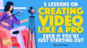 5 Lessons on Creating Video Like a Pro Even If You’re Just Starting Out