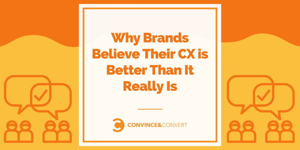 Why Brands Believe Their CX is Better Than It Really Is