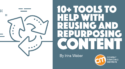 10+ Tools To Help With Reusing and Repurposing Content