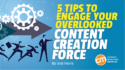 5 Tips To Engage Your Overlooked Content Creation Force