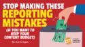 Stop Making These Reporting Mistakes (If You Want To Keep Your Content Budget)