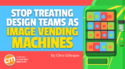Stop Treating Design Teams as Vending Machines for Your Content’s Graphics